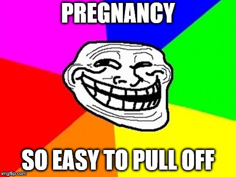 Troll Face Colored Meme | PREGNANCY; SO EASY TO PULL OFF | image tagged in memes,troll face colored | made w/ Imgflip meme maker