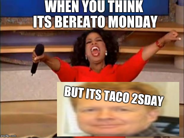 Oprah You Get A Meme | WHEN YOU THINK ITS BEREATO MONDAY; BUT ITS TACO 2SDAY | image tagged in memes,oprah you get a | made w/ Imgflip meme maker