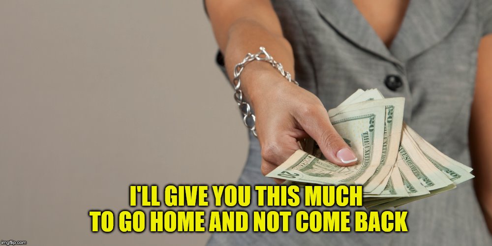 I'LL GIVE YOU THIS MUCH TO GO HOME AND NOT COME BACK | made w/ Imgflip meme maker