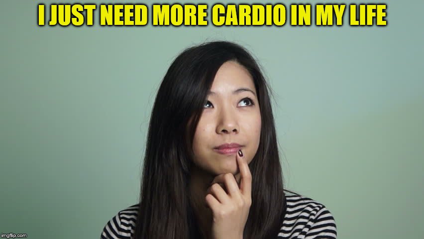 I JUST NEED MORE CARDIO IN MY LIFE | made w/ Imgflip meme maker