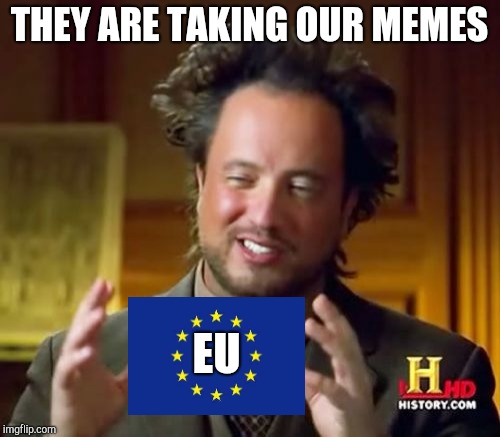 EU is banning memes | THEY ARE TAKING OUR MEMES; EU | image tagged in memes,ancient aliens,eu,european union,brexit,funny | made w/ Imgflip meme maker