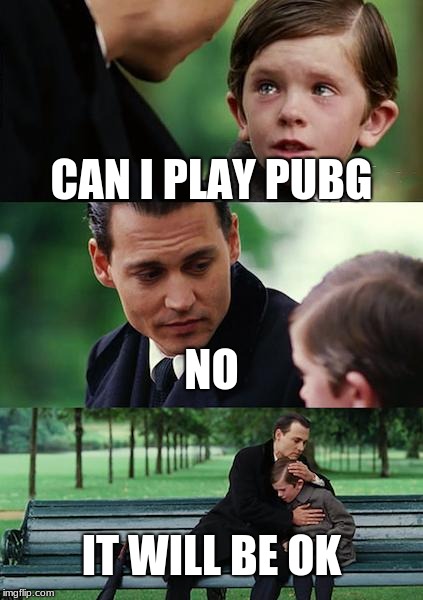 Finding Neverland | CAN I PLAY PUBG; NO; IT WILL BE OK | image tagged in memes,finding neverland | made w/ Imgflip meme maker