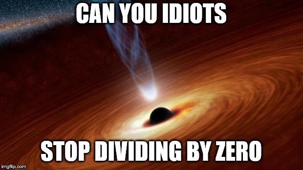 Black Holes | CAN YOU IDIOTS; STOP DIVIDING BY ZERO | image tagged in black holes | made w/ Imgflip meme maker