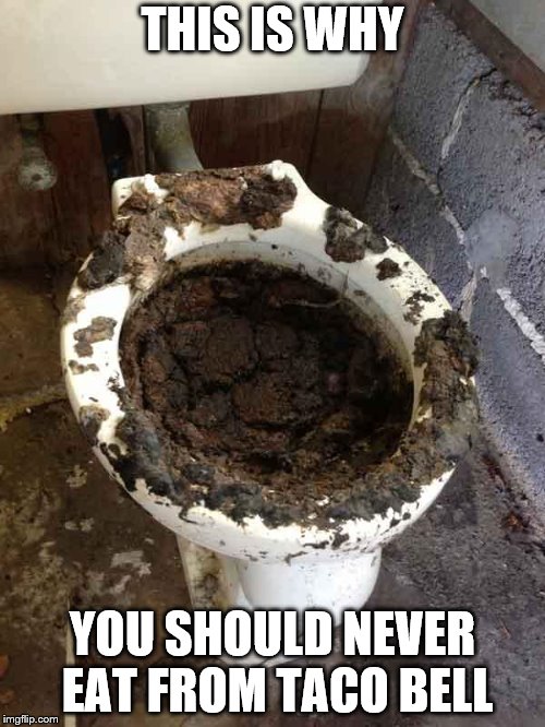 toilet | THIS IS WHY; YOU SHOULD NEVER EAT FROM TACO BELL | image tagged in toilet | made w/ Imgflip meme maker