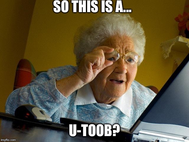 Grandma Finds The Internet | SO THIS IS A... U-TOOB? | image tagged in memes,grandma finds the internet | made w/ Imgflip meme maker