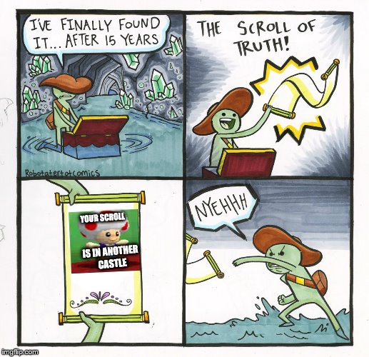 The Scroll Of Truth Meme | YOUR SCROLL; IS IN ANOTHER CASTLE | image tagged in memes,the scroll of truth | made w/ Imgflip meme maker