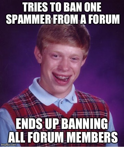 Bad Luck Brian Meme | TRIES TO BAN ONE SPAMMER FROM A FORUM ENDS UP BANNING ALL FORUM MEMBERS | image tagged in memes,bad luck brian | made w/ Imgflip meme maker