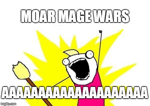 X All The Y Meme | MOAR MAGE WARS; AAAAAAAAAAAAAAAAAAAA | image tagged in memes,x all the y | made w/ Imgflip meme maker