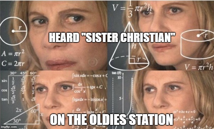 HEARD "SISTER CHRISTIAN"; ON THE OLDIES STATION | image tagged in math lady | made w/ Imgflip meme maker