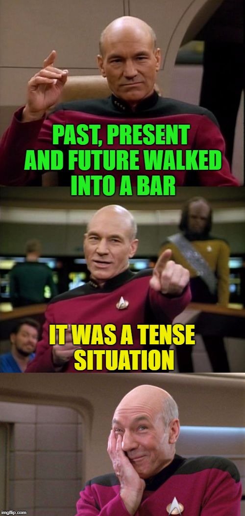 Time is relative....... | PAST, PRESENT AND FUTURE WALKED INTO A BAR; IT WAS A TENSE SITUATION | image tagged in bad pun picard,memes,funny,puns | made w/ Imgflip meme maker