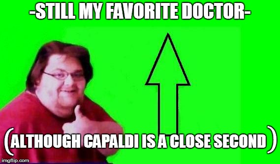 -STILL MY FAVORITE DOCTOR- ALTHOUGH CAPALDI IS A CLOSE SECOND ( ) | made w/ Imgflip meme maker