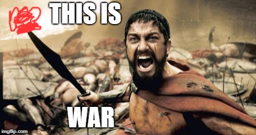 WAR | THIS IS; WAR | image tagged in memes,sparta leonidas | made w/ Imgflip meme maker