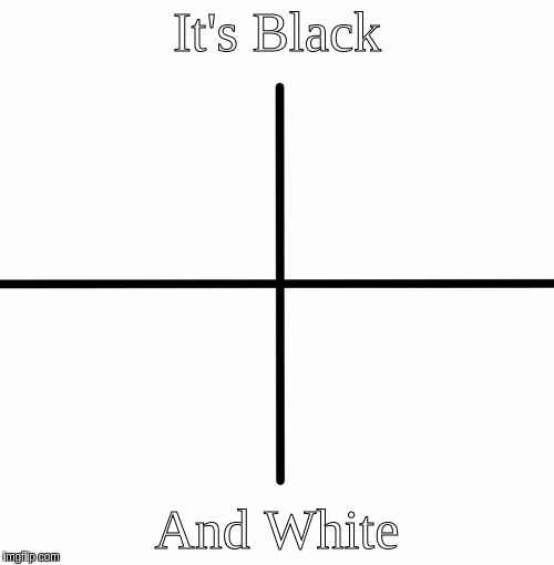 Blank Starter Pack Meme | It's Black; And White | image tagged in memes,blank starter pack | made w/ Imgflip meme maker