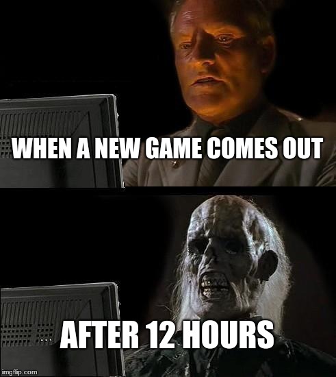 I'll Just Wait Here Meme | WHEN A NEW GAME COMES OUT; AFTER 12 HOURS | image tagged in memes,ill just wait here | made w/ Imgflip meme maker