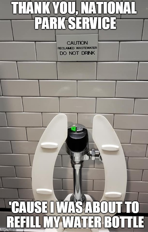 Reclaimed Wastewater at America's National Parks | THANK YOU, NATIONAL PARK SERVICE; 'CAUSE I WAS ABOUT TO REFILL MY WATER BOTTLE | image tagged in reclaimed water,grand canyon,national parks,stupid warnings,lawyers,stupid signs | made w/ Imgflip meme maker