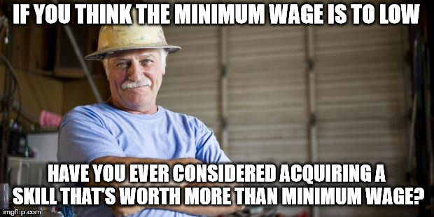 You can't eliminate income inequality,  until you eliminate effort inequality | IF YOU THINK THE MINIMUM WAGE IS TO LOW; HAVE YOU EVER CONSIDERED ACQUIRING A SKILL THAT'S WORTH MORE THAN MINIMUM WAGE? | image tagged in memes,blue collar man | made w/ Imgflip meme maker