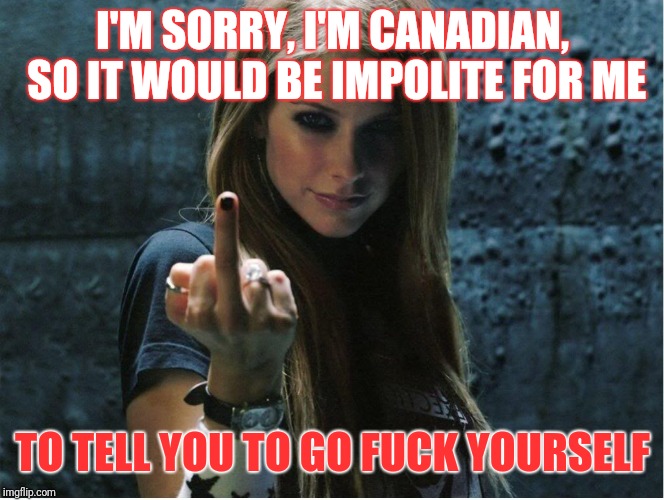 I'M SORRY, I'M CANADIAN, SO IT WOULD BE IMPOLITE FOR ME TO TELL YOU TO GO F**K YOURSELF | made w/ Imgflip meme maker