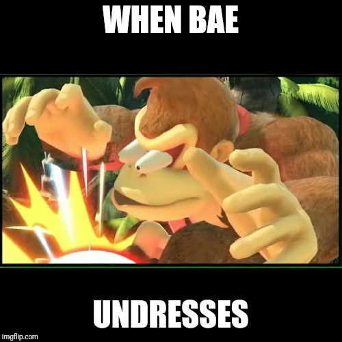 Let's Get It On Like Donkey Kong | WHEN BAE; UNDRESSES | image tagged in super smash bros,donkey kong,nsfw,smash | made w/ Imgflip meme maker