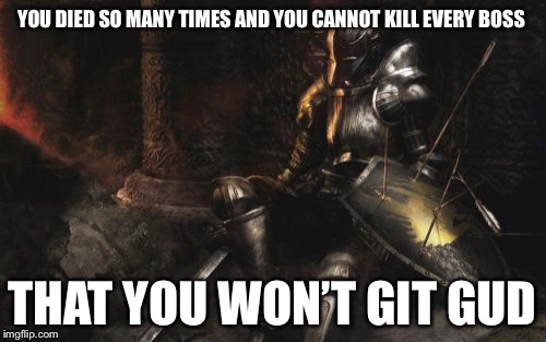 Downcast Dark Souls | YOU DIED SO MANY TIMES AND YOU CANNOT KILL EVERY BOSS; THAT YOU WON’T GIT GUD | image tagged in memes,downcast dark souls | made w/ Imgflip meme maker