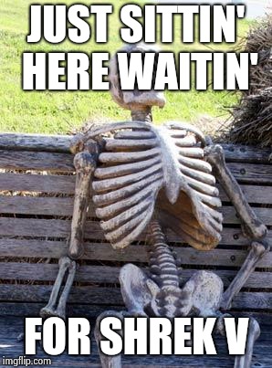 Waiting Skeleton Meme | JUST SITTIN' HERE WAITIN'; FOR SHREK V | image tagged in memes,waiting skeleton | made w/ Imgflip meme maker