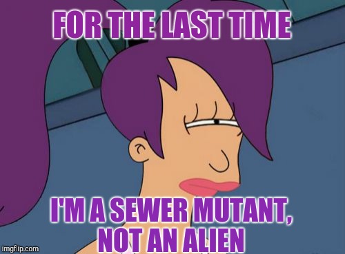 Aliens week, an Aliens and clinkster event! June 12-19 | FOR THE LAST TIME; I'M A SEWER MUTANT, NOT AN ALIEN | image tagged in memes,futurama leela,alien week,aliens,jbmemegeek,futurama | made w/ Imgflip meme maker