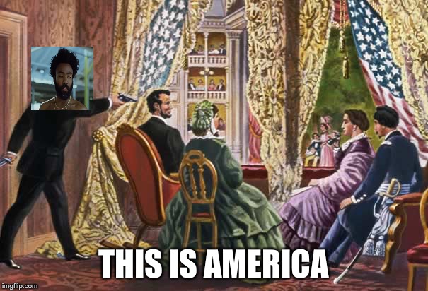 Abraham Lincoln assassination | THIS IS AMERICA | image tagged in abraham lincoln assassination | made w/ Imgflip meme maker