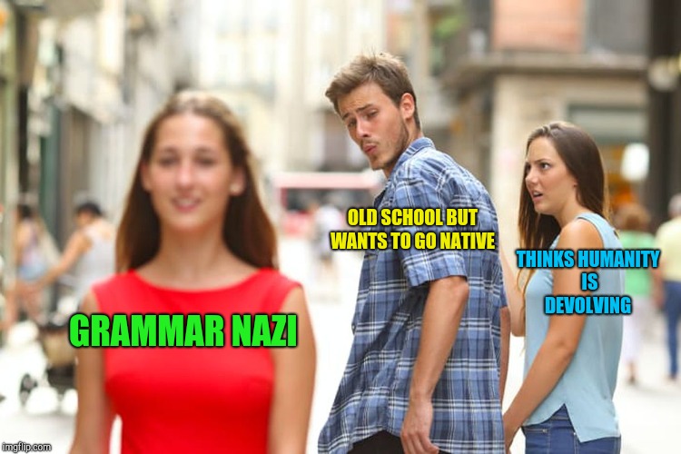 Grammarian | OLD SCHOOL BUT WANTS TO GO NATIVE; THINKS HUMANITY IS DEVOLVING; GRAMMAR NAZI | image tagged in memes,distracted boyfriend,grammar nazi | made w/ Imgflip meme maker