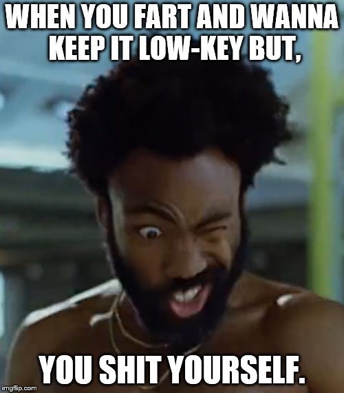 This is america | WHEN YOU FART AND WANNA KEEP IT LOW-KEY BUT, YOU SHIT YOURSELF. | image tagged in this is america | made w/ Imgflip meme maker