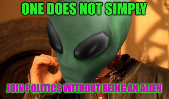 ONE DOES NOT SIMPLY JOIN POLITICS WITHOUT BEING AN ALIEN | made w/ Imgflip meme maker