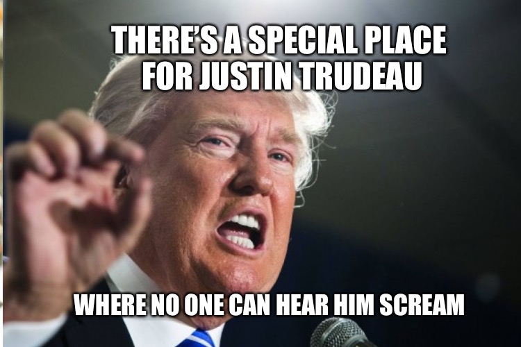 THERE’S A SPECIAL PLACE FOR JUSTIN TRUDEAU WHERE NO ONE CAN HEAR HIM SCREAM | made w/ Imgflip meme maker
