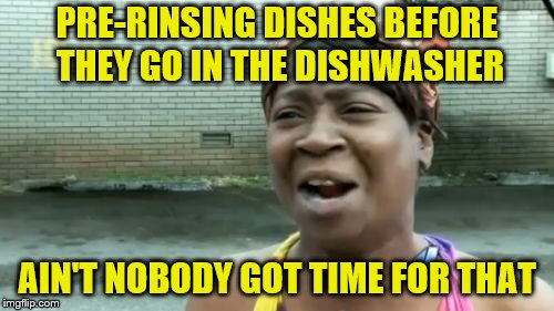 So I'm washing them so that they can be washed? | PRE-RINSING DISHES BEFORE THEY GO IN THE DISHWASHER; AIN'T NOBODY GOT TIME FOR THAT | image tagged in memes,aint nobody got time for that,dishes,dishwasher | made w/ Imgflip meme maker