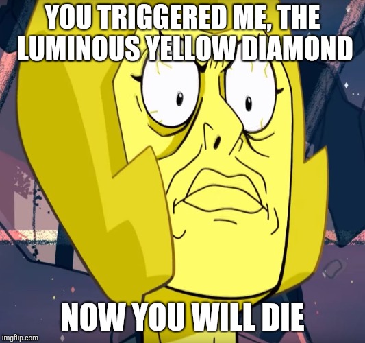 Yellow Diamond Triggered Face | YOU TRIGGERED ME, THE LUMINOUS YELLOW DIAMOND; NOW YOU WILL DIE | image tagged in yellow diamond triggered face | made w/ Imgflip meme maker