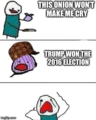 Basically all liberals | THIS ONION WON’T MAKE ME CRY; TRUMP WON THE 2016 ELECTION | image tagged in this onion won't make me cry,election 2016 | made w/ Imgflip meme maker