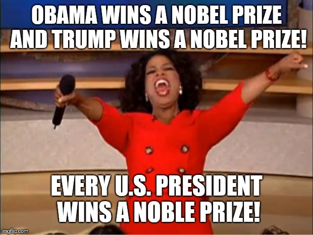 Oprah You Get A Meme | OBAMA WINS A NOBEL PRIZE AND TRUMP WINS A NOBEL PRIZE! EVERY U.S. PRESIDENT WINS A NOBLE PRIZE! | image tagged in memes,oprah you get a | made w/ Imgflip meme maker