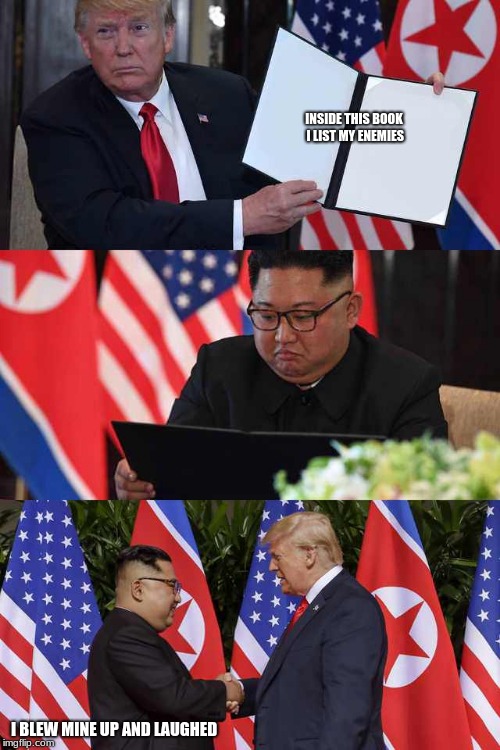 Trump Kim agreement | INSIDE THIS BOOK I LIST MY ENEMIES; I BLEW MINE UP AND LAUGHED | image tagged in trump kim agreement | made w/ Imgflip meme maker
