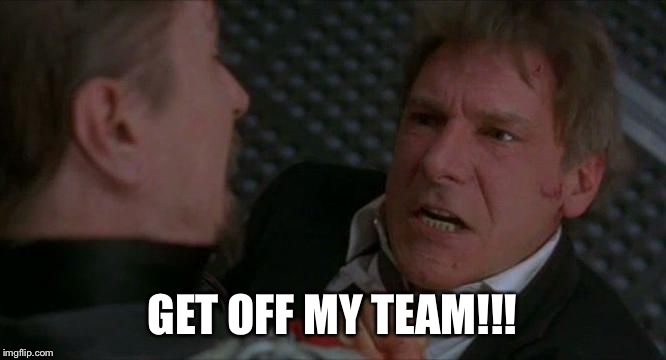 get off my plane | GET OFF MY TEAM!!! | image tagged in get off my plane | made w/ Imgflip meme maker