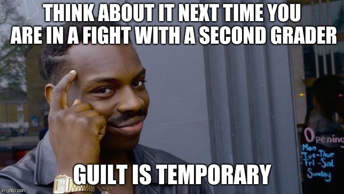 Roll Safe Think About It Meme | THINK ABOUT IT NEXT TIME YOU ARE IN A FIGHT WITH A SECOND GRADER; GUILT IS TEMPORARY | image tagged in memes,roll safe think about it | made w/ Imgflip meme maker