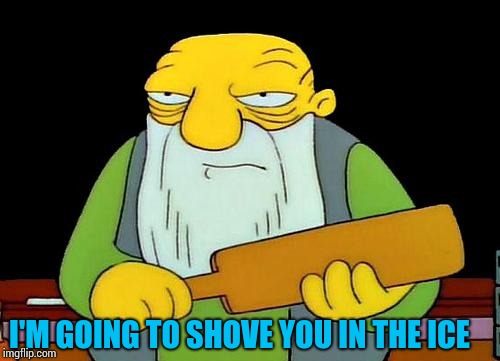 When an 8 year old kid thinks up a meme. | I'M GOING TO SHOVE YOU IN THE ICE | image tagged in memes,that's a paddlin' | made w/ Imgflip meme maker