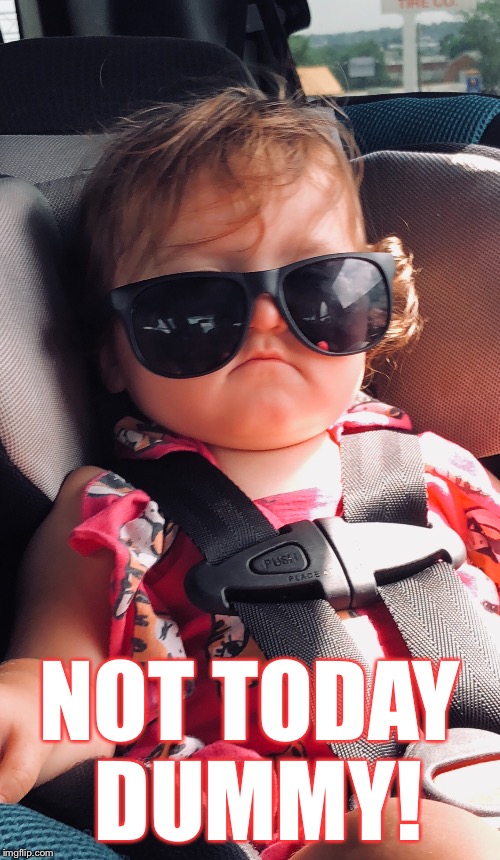 NOT TODAY DUMMY! | image tagged in funny,kids,not today,baby,mad baby | made w/ Imgflip meme maker