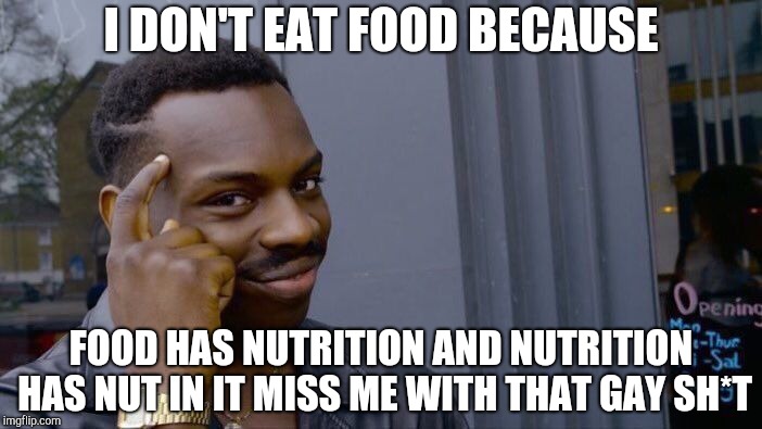 Roll Safe Think About It | I DON'T EAT FOOD BECAUSE; FOOD HAS NUTRITION AND NUTRITION HAS NUT IN IT MISS ME WITH THAT GAY SH*T | image tagged in memes,roll safe think about it | made w/ Imgflip meme maker