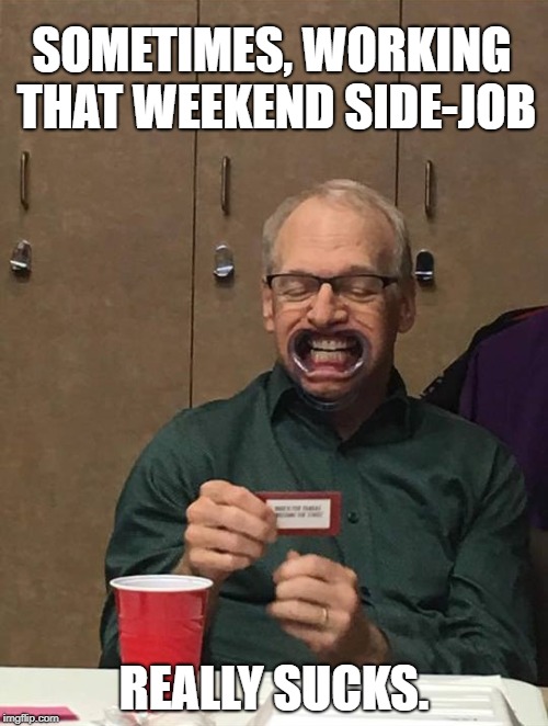 DDS Yes Yes Yes | SOMETIMES, WORKING THAT WEEKEND SIDE-JOB; REALLY SUCKS. | image tagged in dental,teeth,open access | made w/ Imgflip meme maker