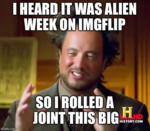 Alien week joke | I HEARD IT WAS ALIEN WEEK ON IMGFLIP; SO I ROLLED A JOINT THIS BIG | image tagged in memes,ancient aliens,alien week,jokes | made w/ Imgflip meme maker