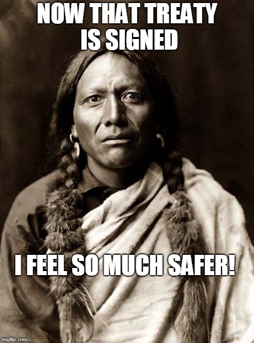 Native american | NOW THAT TREATY IS SIGNED; I FEEL SO MUCH SAFER! | image tagged in native american | made w/ Imgflip meme maker