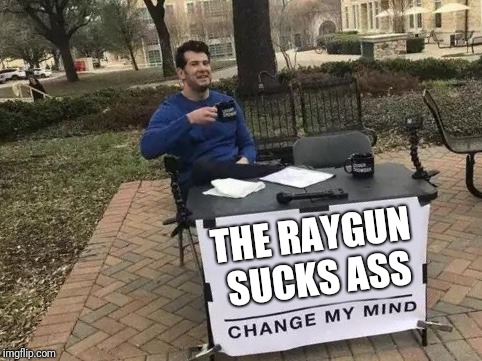 Change My Mind Meme | THE RAYGUN SUCKS ASS | image tagged in change my mind | made w/ Imgflip meme maker