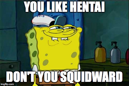 Don't You Squidward | YOU LIKE HENTAI; DON'T YOU SQUIDWARD | image tagged in memes,dont you squidward | made w/ Imgflip meme maker