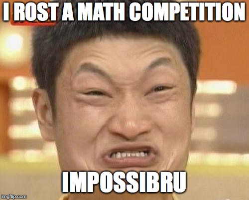 Impossibru Guy Original | I ROST A MATH COMPETITION; IMPOSSIBLE | image tagged in memes,impossibru guy original | made w/ Imgflip meme maker