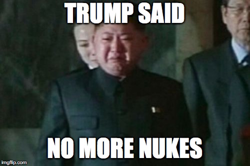 Kim Jong Un Sad | TRUMP SAID; NO MORE NUKES | image tagged in memes,kim jong un sad | made w/ Imgflip meme maker