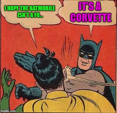 Batman Slapping Robin Meme | I HOPE THE BATMOBILE ISN'T A FO... IT'S A CORVETTE | image tagged in memes,batman slapping robin | made w/ Imgflip meme maker