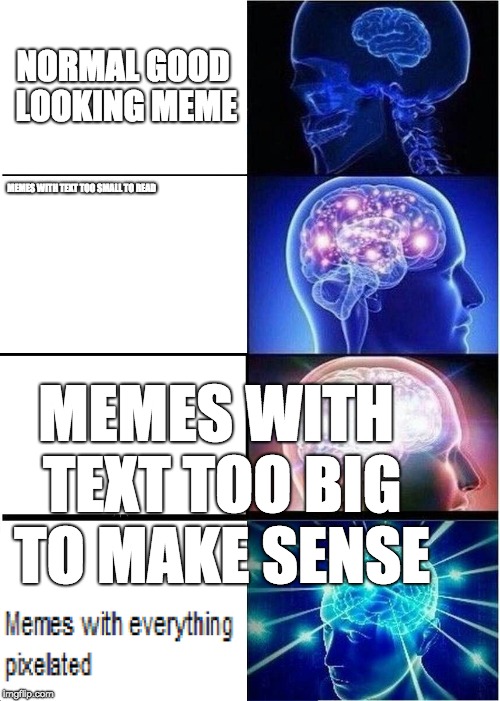 Expanding Brain Meme | NORMAL GOOD LOOKING MEME; MEMES WITH TEXT TOO SMALL TO READ; MEMES WITH TEXT TOO BIG TO MAKE SENSE | image tagged in memes,expanding brain | made w/ Imgflip meme maker