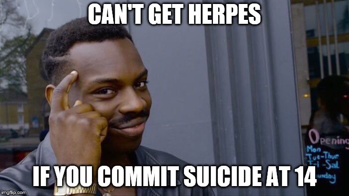 Roll Safe Think About It Meme | CAN'T GET HERPES; IF YOU COMMIT SUICIDE AT 14 | image tagged in memes,roll safe think about it | made w/ Imgflip meme maker